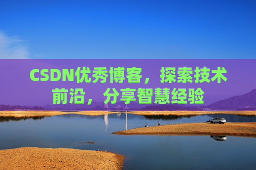CSDN优秀博客,探索技术前沿,分享智慧经验